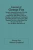 Journal Of George Fox; Being An Historical Account Of The Life Travels Sufferings Christian Experiences And Labour Of Love In The Work Of The Ministry Of That Eminent And Faithful Servant Of Jesus Christ Who Departed This Life In Great Peace With