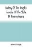 History Of The Knights Templar Of The State Of Pennsylvania From February 14Th A.D. 1794 To November 13Th A.D. 1866