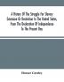 A History Of The Struggle For Slavery Extension Or Restriction In The United States From The Declaration Of Independence To The Present Day. Mainly Compiled And Condensed From The Journals Of Congress And Other Official Records And Showing The Vote