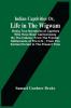 Indian Captivities Or Life In The Wigwam; Being True Narratives Of Captives Who Have Been Carried Away By The Indians ; From The Frontier Settlements Of The U.S. ; From The Earliest Period To The Present Time