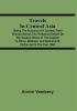 Travels In Central Asia : Being The Account Of A Journey From Teheran Across The Turkoman Desert On The Eastern Shore Of The Caspian To Khiva Bokhara And Samarcand ; Performed In The Year 1863