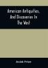 American Antiquities And Discoveries In The West: Being An Exhibition Of The Evidence That An Ancient Population Of Partiallly Civilized Nations Differing Entirely From Those Of The Present Indians Peopled America Many Centuries Before Its Discovery By Columbus And Inquiries Into Their Origin With A Copious Description Of Many Of Their Stupendous Works Now In Ruins ; With Conjectures Concerning What May Have Become Of Them ; Compiled From Travels Authentic Sources And The Researches Of Antiquarian Societies