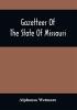 Gazetteer Of The State Of Missouri. With A Map Of The State From The Office Of The Survey Or General Including The Latest Additions And Surveys To Which Is Added An Appendix Containing Frontier Sketches And Illustrations Of Indan Character. With A Frontispiece Engraved On Steel