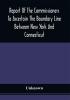 Report Of The Commissioners To Ascertain The Boundary Line Between New York And Connecticut : Transmitted To The Legislature January 18 1860