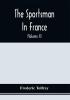 The Sportsman In France : Comprising A Sporting Ramble Through Picardy And Normandy And Boar Shooting In Lower Brittany (Volume Ii)