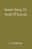 Ancient History Or Annals Of Kentucky : With A Survey Of The Ancient Monuments Of North America And A Tabular View Of The Principal Languages And Primitive Nations Of The Whole Earth