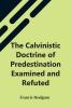 The Calvinistic Doctrine Of Predestination Examined And Refuted