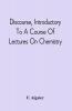 Discourse Introductory To A Course Of Lectures On Chemistry : Including A View Of The Subject And Utility Of That Science ; Delivered At Pittsburgh The Sixth Of November 1811