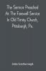 The Sermon Preached At The Farewell Service In Old Trinity Church Pittsburgh Pa. : On The Morning Of The Nineteenth Sunday After Trinity October 3D 1869