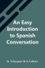 An Easy Introduction To Spanish Conversation; Containing All That Is Necessary To Make A Rapid Progress In It