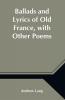 Ballads and Lyrics of Old France with Other Poems