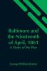 Baltimore And The Nineteenth Of April 1861: A Study Of The War