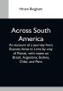 Across South America; An Account Of A Journey From Buenos Aires To Lima By Way Of Potosí With Notes On Brazil Argentina Bolivia Chile And Peru