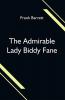 The Admirable Lady Biddy Fane; Her Surprising Curious Adventures In Strange Parts & Happy Deliverance From Pirates Battle Captivity & Other Terrors; Together With Divers Romantic & Moving Accidents As Set Forth By Benet Pengilly (Her Companion In Misfortune & Joy) & Now First Done Into Print