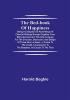 The Bed-Book of Happiness; Being a colligation or assemblage of cheerful writings brought together from many quarters into this one compass for the diversion distraction and delight of those who lie abed—a friend to the invalid a companion to the sleepless an excuse to the tired