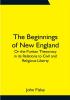 The Beginnings of New England; Or the Puritan Theocracy in its Relations to Civil and Religious Liberty