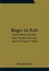 Begin to Knit; All the Basic Stitches; Easy Novelty Stitches; Quick Things to Make