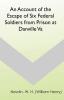 An Account of the Escape of Six Federal Soldiers from Prison at Danville Va.