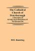 The Cathedral Church of Peterborough; A Description Of Its Fabric And A Brief History Of The Episcopal See