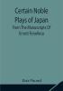 Certain Noble Plays of Japan; From The Manuscripts Of Ernest Fenollosa