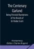 The Centenary Garland; Being Pictorial Illustrations of the Novels of Sir Walter Scott