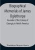 Biographical Memorials of James Oglethorpe; Founder of the Colony of Georgia in North America.