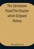 The Johnstown Flood The Disaster which Eclipsed History