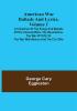 American War Ballads and Lyrics Volume 1 ; A Collection of the Songs and Ballads of the Colonial Wars the Revolutions the War of 1812-15 the War with Mexico and the Civil War