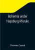 Bohemia under Hapsburg Misrule; A Study of the Ideals and Aspirations of the Bohemian and Slovak Peoples as They Relate to and Are Affected by the Great European War