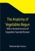 The Anatomy of Vegetables Begun; With a General Account of Vegetation founded thereon