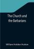 The Church and the Barbarians; Being an Outline of the History of the Church from A.D. 461 to A.D. 1003