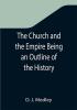 The Church and the Empire Being an Outline of the History of the Church from A.D. 1003 to A.D. 1304