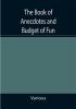 The Book of Anecdotes and Budget of Fun; containing a collection of over one thousand of the most laughable sayings and jokes of celebrated wits and humorists