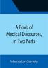 A Book of Medical Discourses in Two Parts