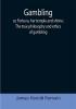 Gambling; or Fortuna her temple and shrine; The true philosophy and ethics of gambling