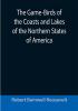 The Game-Birds of the Coasts and Lakes of the Northern States of America; A full account of the sporting along our sea-shores and inland waters with a comparison of the merits of breech-loaders and muzzle-loaders