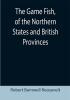 The Game Fish of the Northern States and British Provinces; With an account of the salmon and sea-trout fishing of Canada and New Brunswick together with simple directions for tying artificial flies etc. etc.