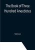 The Book of Three Hundred Anecdotes; Historical Literary and Humorous—A New Selection