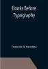 Books Before Typography; A Primer of Information About the Invention of the Alphabet and the History of Book-Making up to the Invention of Movable Types Typographic Technical Series for Apprentices