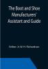 The Boot and Shoe Manufacturers' Assistant and Guide.; Containing a Brief History of the Trade. History of India-rubber and Gutta-percha and Their Application to the Manufacture of Boots and Shoes. Full Instructions in the Art With Diagrams and Scales Etc. Etc. Vulcanization and Sulphurization English and American Patents. With an Elaborate Treatise on Tanning.