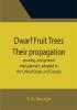 Dwarf Fruit Trees Their propagation pruning and general management adapted to the United States and Canada