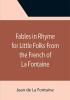 Fables in Rhyme for Little Folks From the French of La Fontaine