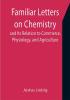 Familiar Letters on Chemistry and Its Relation to Commerce Physiology and Agriculture