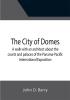 The City of Domes; A walk with an architect about the courts and palaces of the Panama-Pacific International Exposition with a discussion of its architecture its sculpture its mural decorations its coloring and its lighting preceded by a history of its growth