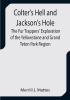 Colter's Hell and Jackson's Hole; The Fur Trappers' Exploration of the Yellowstone and Grand Teton Park Region