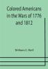 Colored Americans in the Wars of 1776 and 1812