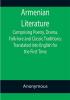 Armenian Literature; Comprising Poetry Drama Folk-lore and Classic Traditions; Translated into English for the First Time