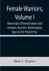 Female Warriors Volume. I Memorials of Female Valour and Heroism from the Mythological Ages to the Present Era.