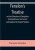 Fenelon's Treatise on the Education of Daughters Translated from the French and Adapted to English Readers