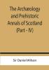 The Archæology and Prehistoric Annals of Scotland (Part - IV)